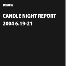 񍐁@CANDLE NIGHT REPORT@2004 6.19-21@